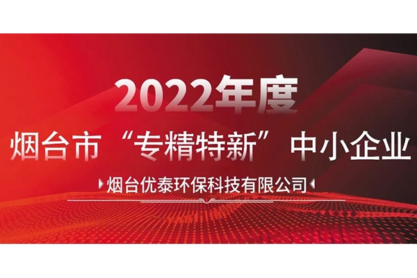 喜報|煙臺優泰環保科技有限公司通過2022年度煙臺市“專精特新“中小企業認定！