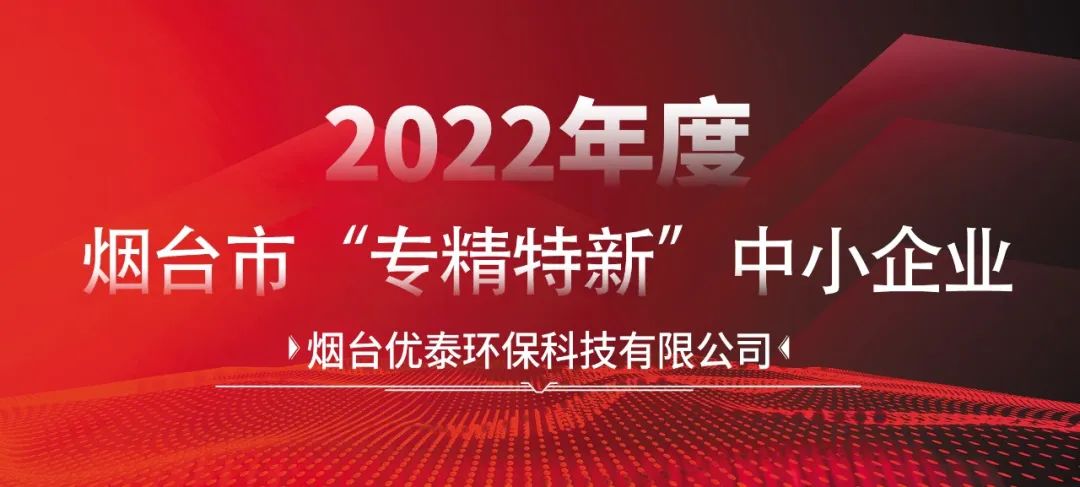 喜報|煙臺優泰環保科技有限公司通過2022年度煙臺市“專精特新“中小企業認定！(圖2)